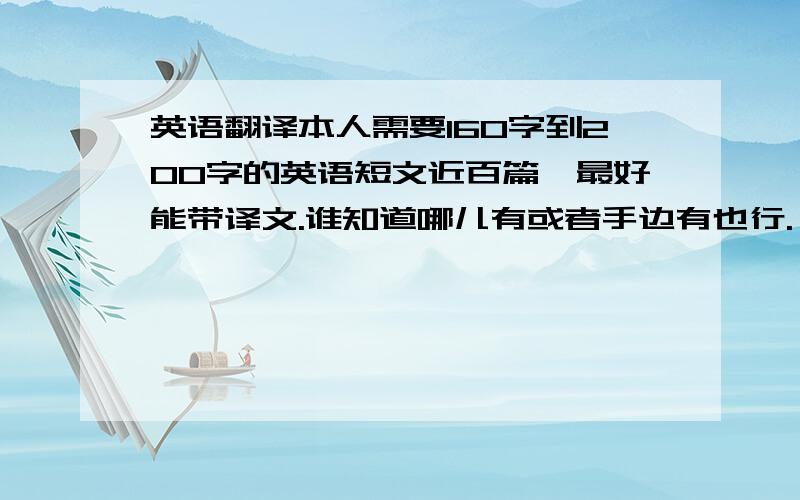 英语翻译本人需要160字到200字的英语短文近百篇,最好能带译文.谁知道哪儿有或者手边有也行.