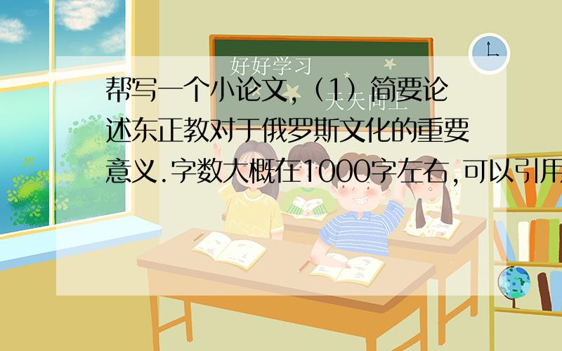 帮写一个小论文,（1）简要论述东正教对于俄罗斯文化的重要意义.字数大概在1000字左右,可以引用!