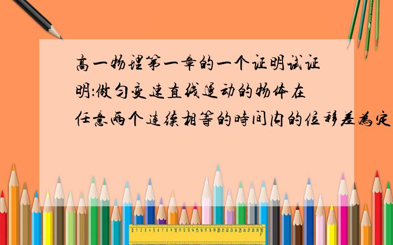 高一物理第一章的一个证明试证明：做匀变速直线运动的物体在任意两个连续相等的时间内的位移差为定值.设加速度为a 连续相等的时间为T  位移差为△x 则△x=aT^