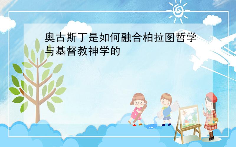 奥古斯丁是如何融合柏拉图哲学与基督教神学的