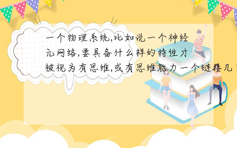 一个物理系统,比如说一个神经元网络,要具备什么样的特性才被视为有思维,或有思维能力一个链接几百亿个计算机的网络有思维吗？