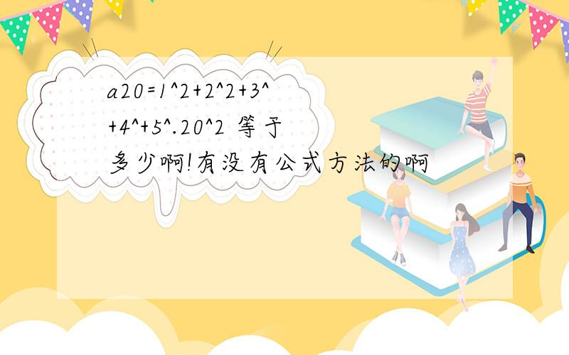 a20=1^2+2^2+3^+4^+5^.20^2 等于多少啊!有没有公式方法的啊