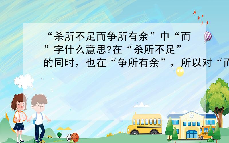 “杀所不足而争所有余”中“而”字什么意思?在“杀所不足”的同时，也在“争所有余”，所以对“而”字表转折这个答案还存有疑虑……