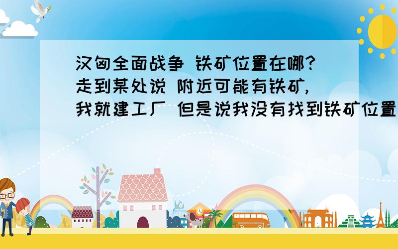 汉匈全面战争 铁矿位置在哪?走到某处说 附近可能有铁矿,我就建工厂 但是说我没有找到铁矿位置