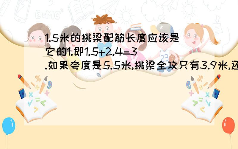 1.5米的挑梁配筋长度应该是它的1.即1.5+2.4=3.如果夸度是5.5米,挑梁全攻只有3.9米,还未到柱,更不用说过柱了,这样够力吗?面根用22厘2条,20厘1条,下面只用两条16厘的,这样安全吗?