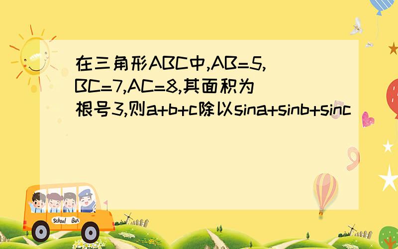 在三角形ABC中,AB=5,BC=7,AC=8,其面积为根号3,则a+b+c除以sina+sinb+sinc