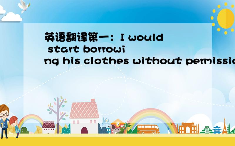 英语翻译第一：I would start borrowing his clothes without permission.第二：I'd ask if my friends could be in the movie too.（这里的 start,in 如何译?）.第三：Social situations don't bother you in the slightest.第四：My stomach