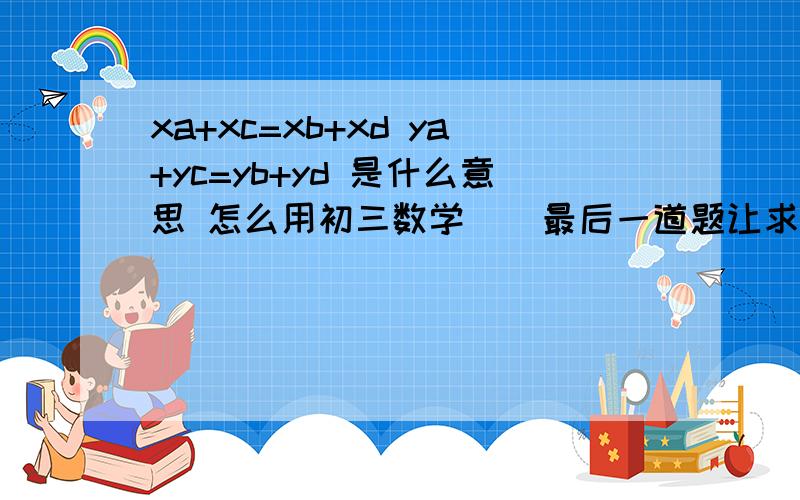 xa+xc=xb+xd ya+yc=yb+yd 是什么意思 怎么用初三数学    最后一道题让求是否存在点的题          就记着有着么一个公式挺好用的    但是不知道怎么用