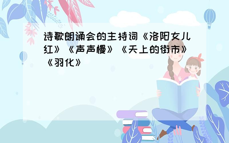 诗歌朗诵会的主持词《洛阳女儿红》《声声慢》《天上的街市》《羽化》