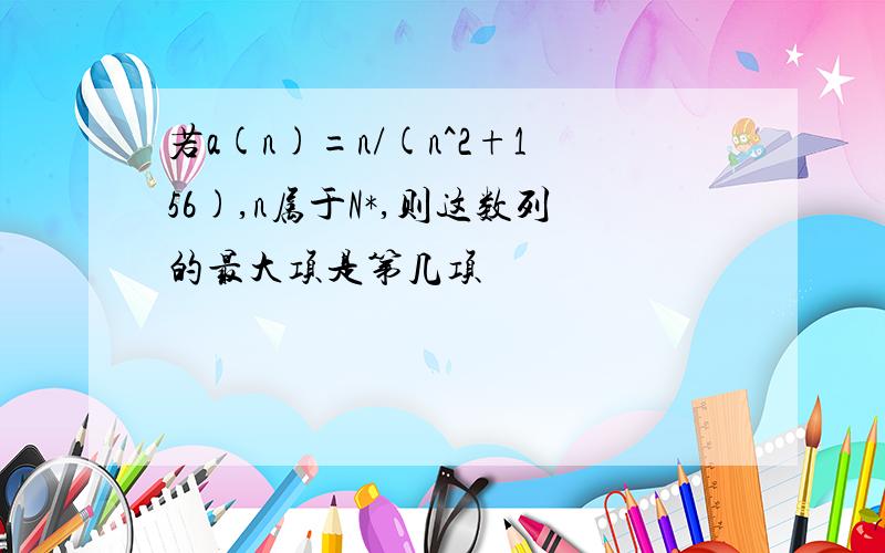 若a(n)=n/(n^2+156),n属于N*,则这数列的最大项是第几项