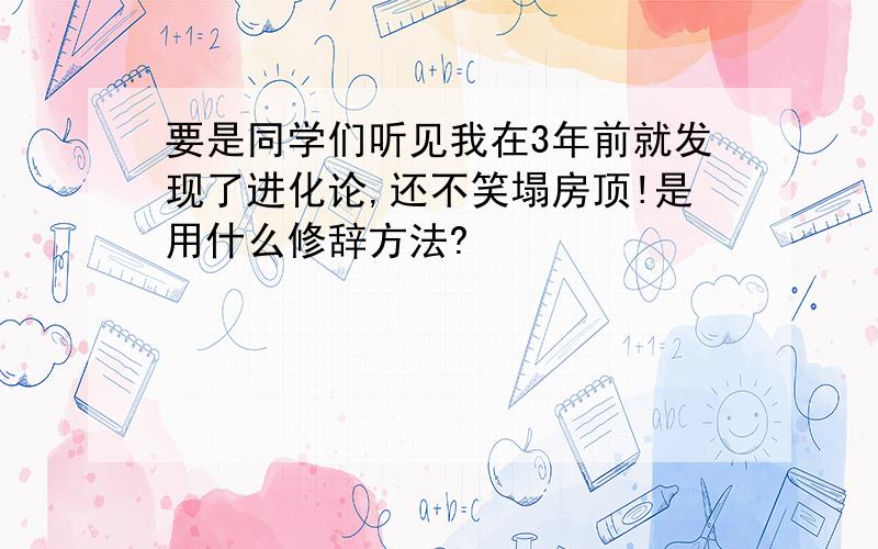 要是同学们听见我在3年前就发现了进化论,还不笑塌房顶!是用什么修辞方法?