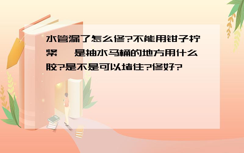 水管漏了怎么修?不能用钳子拧紧 ,是抽水马桶的地方用什么胶?是不是可以堵住?修好?