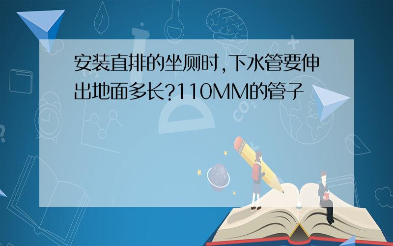 安装直排的坐厕时,下水管要伸出地面多长?110MM的管子