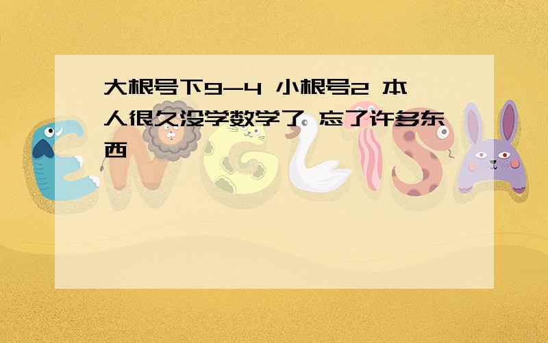 大根号下9-4 小根号2 本人很久没学数学了 忘了许多东西