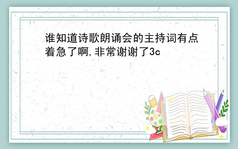 谁知道诗歌朗诵会的主持词有点着急了啊,非常谢谢了3c