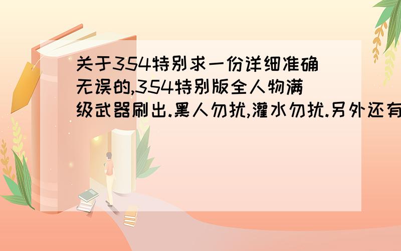 关于354特别求一份详细准确无误的,354特别版全人物满级武器刷出.黑人勿扰,灌水勿扰.另外还有.354特别版武器名字前面,带一个白色符号的那是什么意思?最好的么?PS：不是存档,是具体流程