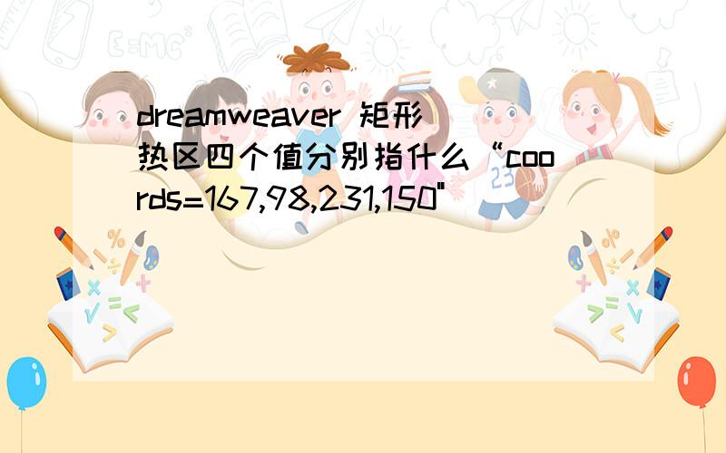 dreamweaver 矩形热区四个值分别指什么“coords=167,98,231,150