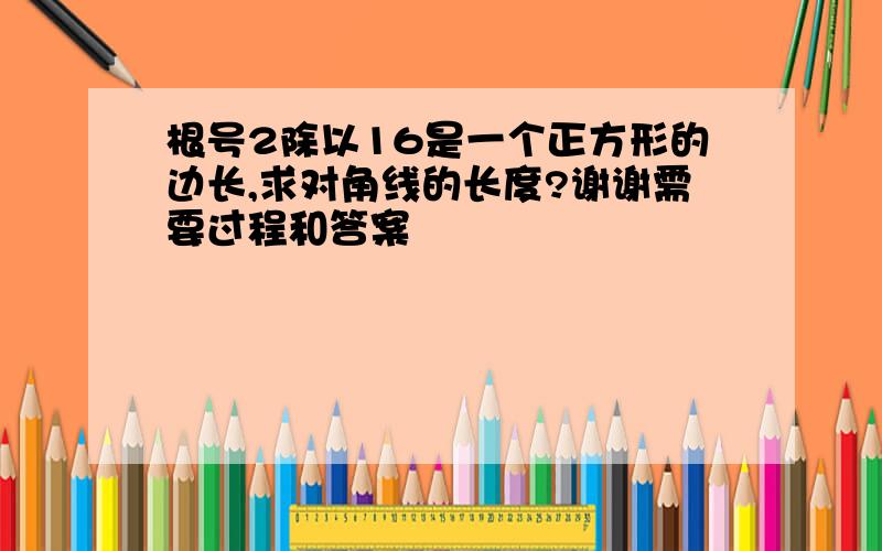 根号2除以16是一个正方形的边长,求对角线的长度?谢谢需要过程和答案