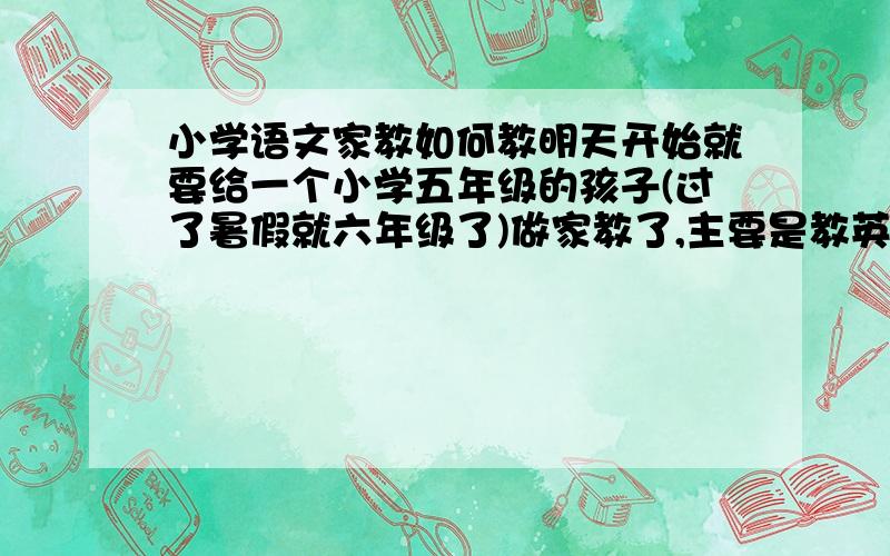 小学语文家教如何教明天开始就要给一个小学五年级的孩子(过了暑假就六年级了)做家教了,主要是教英语和语文,貌似这两门他是兴趣不太大的,对于语文,我应该从哪些地方入手才好呢?其实主