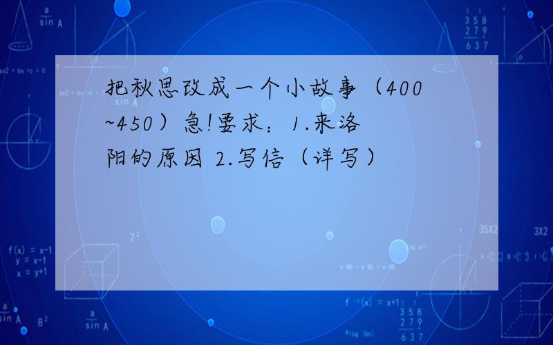 把秋思改成一个小故事（400~450）急!要求：1.来洛阳的原因 2.写信（详写）