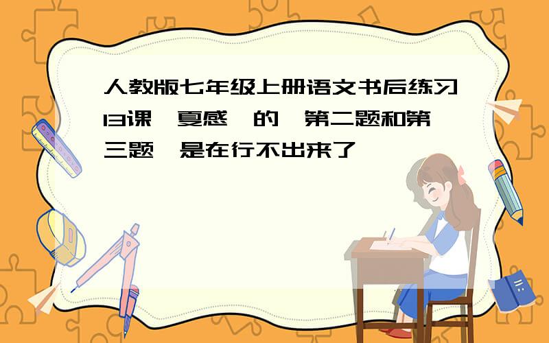 人教版七年级上册语文书后练习13课《夏感》的,第二题和第三题,是在行不出来了