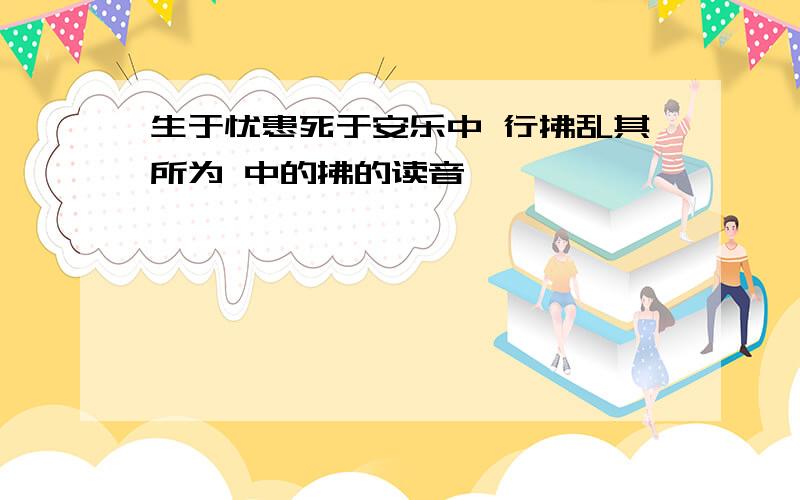 生于忧患死于安乐中 行拂乱其所为 中的拂的读音