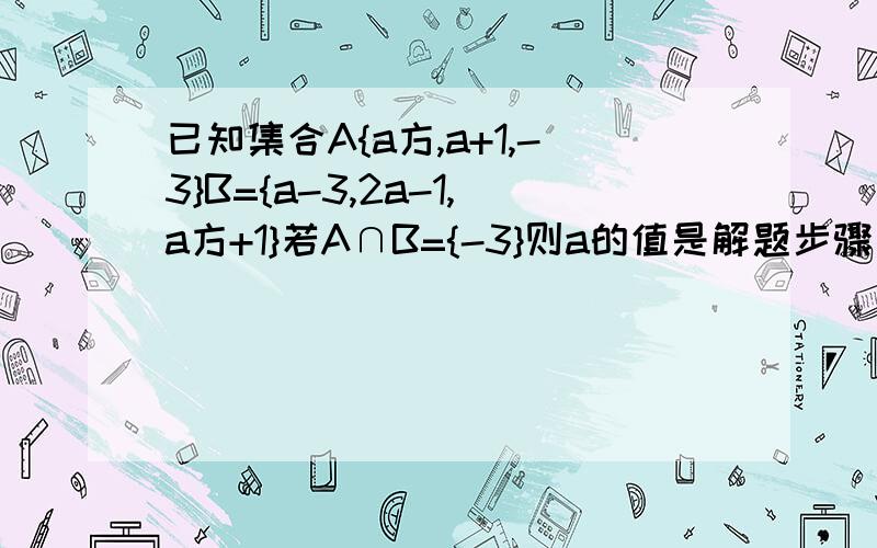 已知集合A{a方,a+1,-3}B={a-3,2a-1,a方+1}若A∩B={-3}则a的值是解题步骤