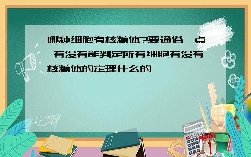 哪种细胞有核糖体?要通俗一点 有没有能判定所有细胞有没有核糖体的定理什么的