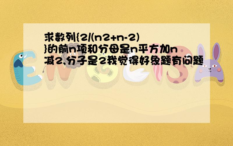 求数列{2/(n2+n-2)}的前n项和分母是n平方加n减2,分子是2我觉得好象题有问题