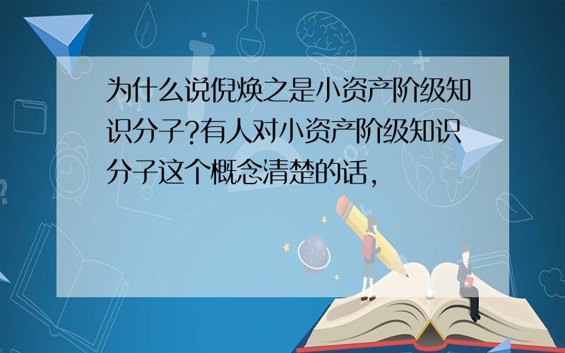 为什么说倪焕之是小资产阶级知识分子?有人对小资产阶级知识分子这个概念清楚的话,