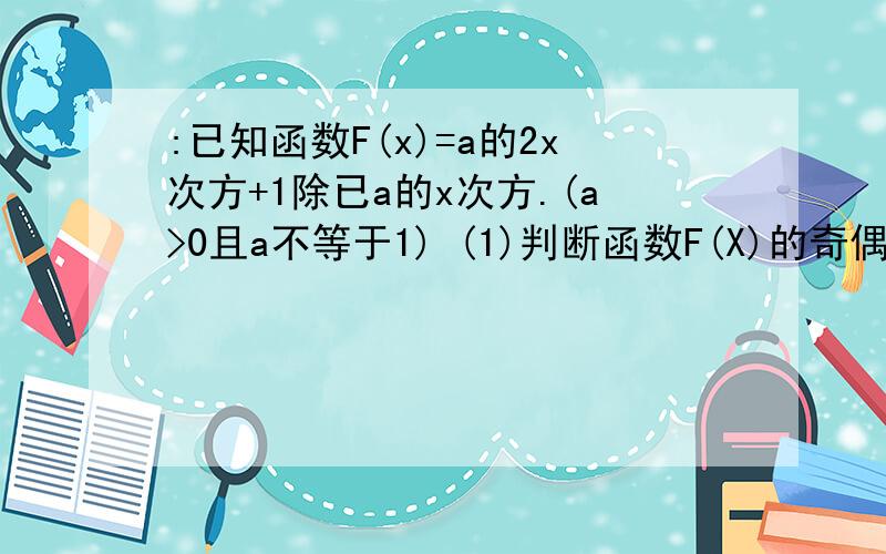 :已知函数F(x)=a的2x次方+1除已a的x次方.(a>0且a不等于1) (1)判断函数F(X)的奇偶性.(这个我做了) (2)求F(x)的最小值.(3)如果F(x的2次方+x+1)