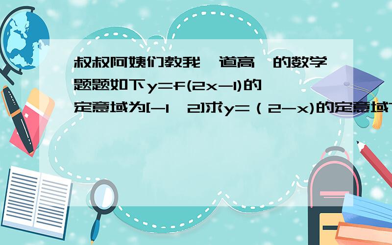 叔叔阿姨们教我一道高一的数学题题如下y=f(2x-1)的定意域为[-1,2]求y=（2-x)的定意域?