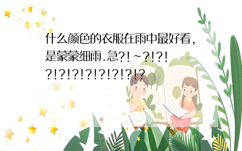 什么颜色的衣服在雨中最好看,是蒙蒙细雨.急?!~?!?!?!?!?!?!?!?!?!?