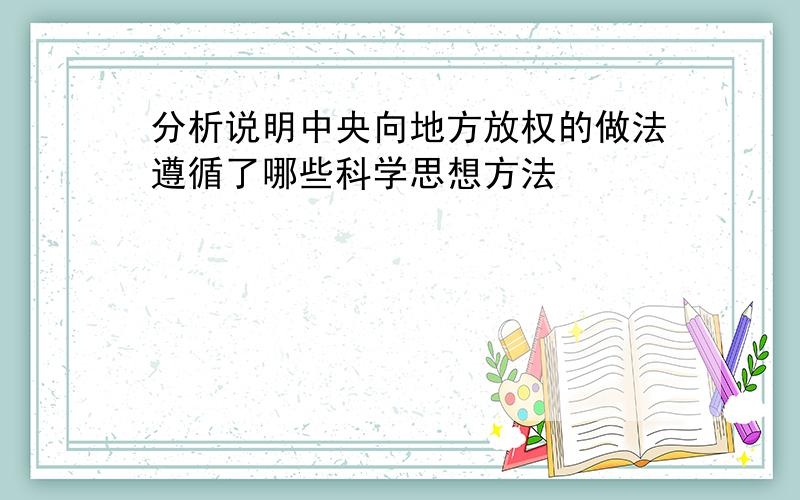 分析说明中央向地方放权的做法遵循了哪些科学思想方法