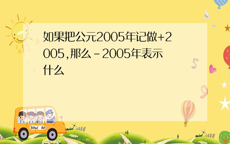 如果把公元2005年记做+2005,那么-2005年表示什么