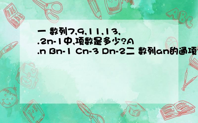 一 数列7,9,11,13,.2n-1中,项数是多少?A.n Bn-1 Cn-3 Dn-2二 数列an的通项公式是an=log(n+1) (n+2)则它的前三十项的积是多少三 数列3,5,9,17,33的通项公式是什么