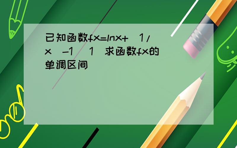 已知函数fx=lnx+（1/x）-1 （1）求函数fx的单调区间