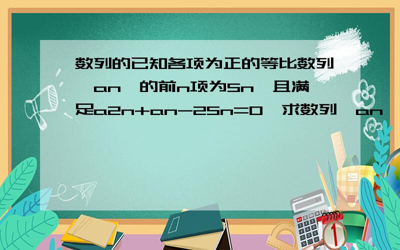 数列的已知各项为正的等比数列｛an｝的前n项为Sn,且满足a2n+an-2Sn=0,求数列｛an｝的通项公式