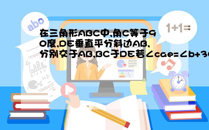 在三角形ABC中,角C等于90度,DE垂直平分斜边AB,分别交于AB,BC于DE若∠cae=∠b+30求∠AEC的度数