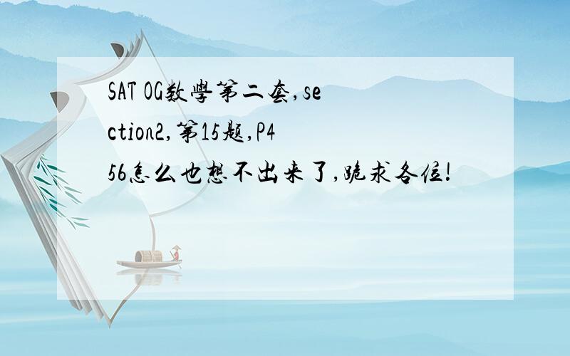 SAT OG数学第二套,section2,第15题,P456怎么也想不出来了,跪求各位!