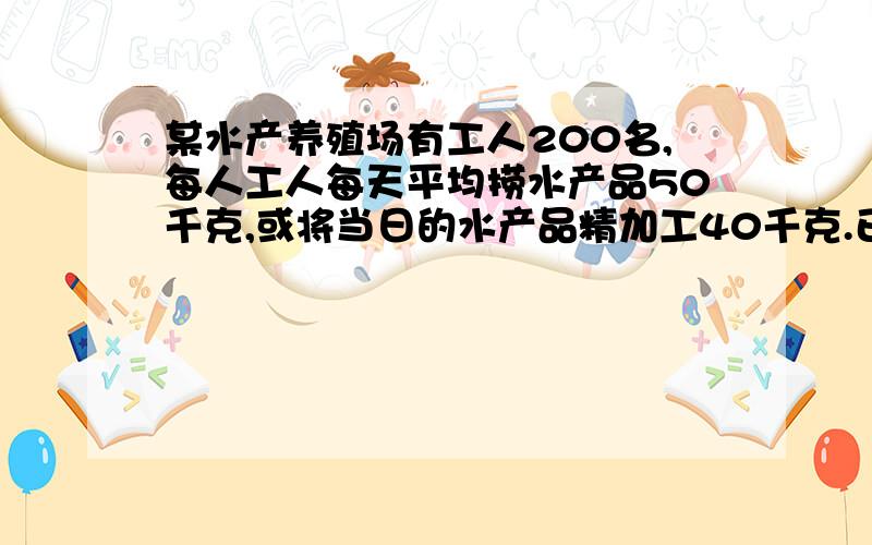 某水产养殖场有工人200名,每人工人每天平均捞水产品50千克,或将当日的水产品精加工40千克.已知每千克直接6元,精加工可盈利18元.设每天安排x人进行精加工.该加工厂每天获利是多少?过程详