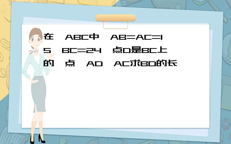 在△ABC中,AB=AC=15,BC=24,点D是BC上的一点,AD⊥AC求BD的长