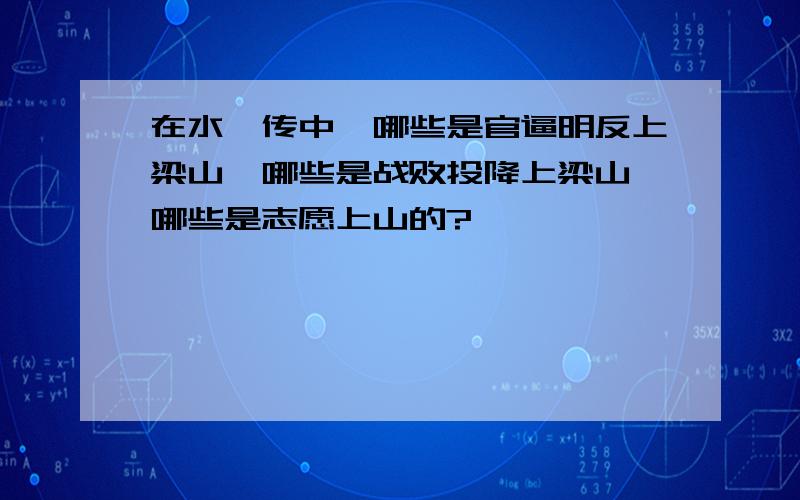 在水浒传中,哪些是官逼明反上梁山,哪些是战败投降上梁山,哪些是志愿上山的?