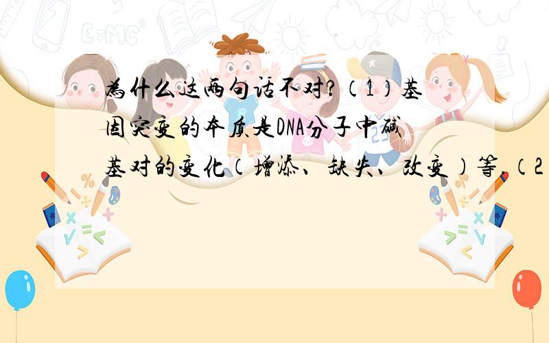 为什么这两句话不对?（1）基因突变的本质是DNA分子中碱基对的变化（增添、缺失、改变）等.（2）基因突变的结果是产生新的形状.