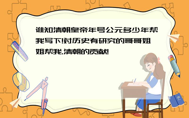 谁知清朝皇帝年号公元多少年帮我写下!对历史有研究的哥哥姐姐帮我.清朝的贡献!