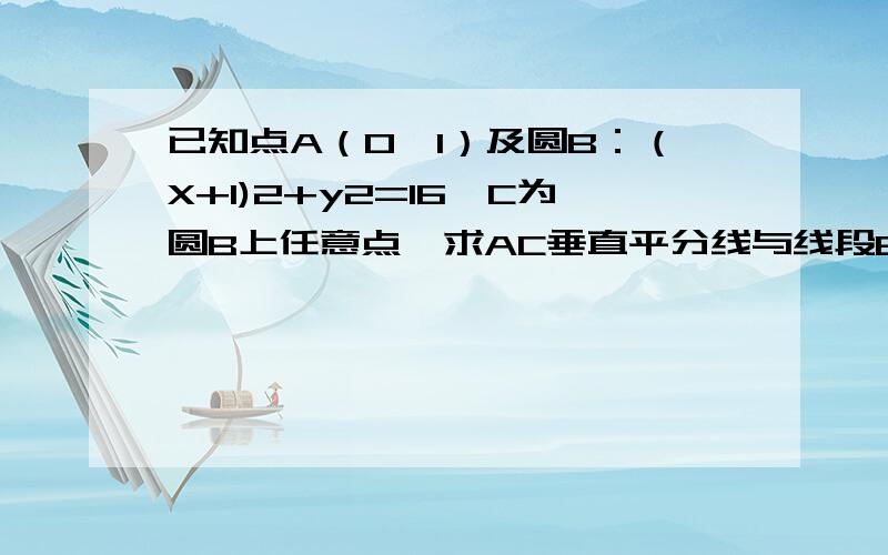 已知点A（0,1）及圆B：（X+1)2+y2=16,C为圆B上任意点,求AC垂直平分线与线段BC的交点P的轨迹方程为什么c=1焦点一个在x轴，一个在y轴，怎么看c