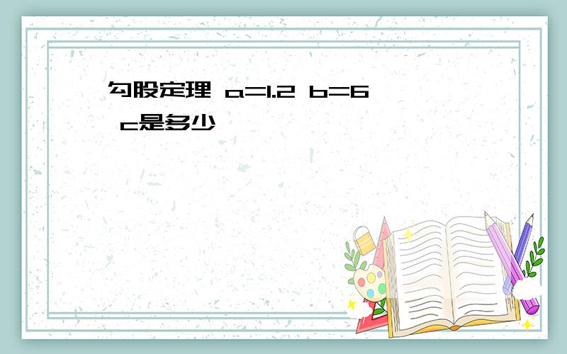 勾股定理 a=1.2 b=6 c是多少