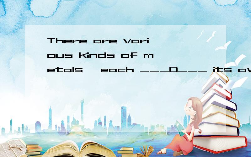 There are various kinds of metals, each ___D___ its own properties (特性). A. has B. had C. to haveThere are various kinds of metals, each ___D___ its own properties (特性).    A. has   B. had   C. to have  D. having 为什么选D哦（我排除