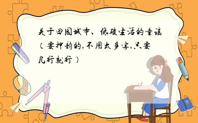 关于田园城市、低碳生活的童谣（要押韵的,不用太多字,只要几行就行）