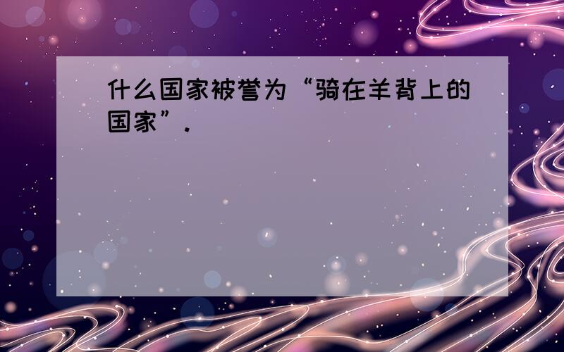 什么国家被誉为“骑在羊背上的国家”.